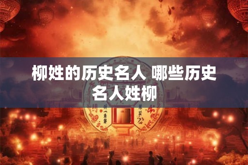 柳姓的历史名人 哪些历史名人姓柳 柳姓的历史名人 哪些历史名人姓柳