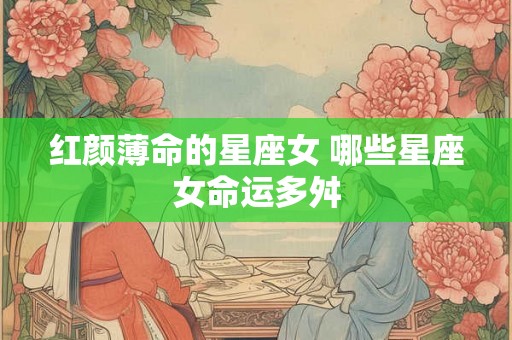 红颜薄命的星座女 哪些星座女命运多舛