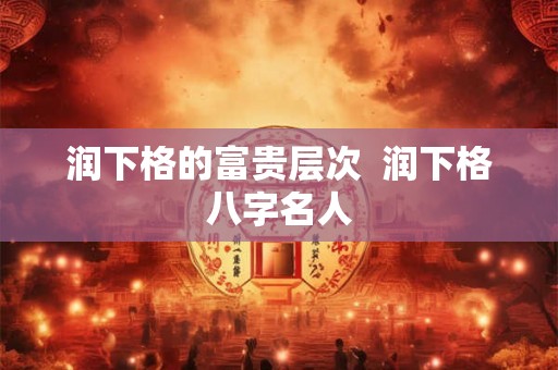 润下格的富贵层次  润下格八字名人
