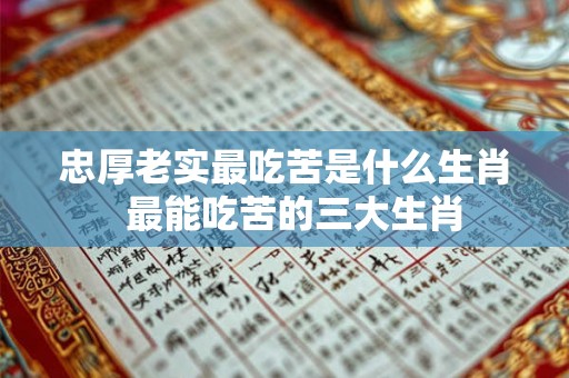 忠厚老实最吃苦是什么生肖  最能吃苦的三大生肖