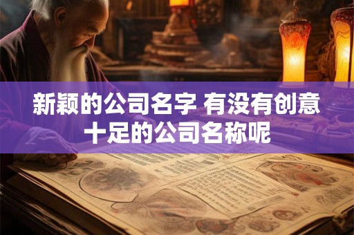 新颖的公司名字 有没有创意十足的公司名称呢
