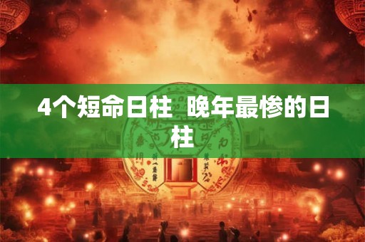 4个短命日柱  晚年最惨的日柱