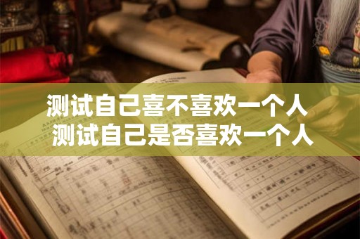 测试自己喜不喜欢一个人  测试自己是否喜欢一个人