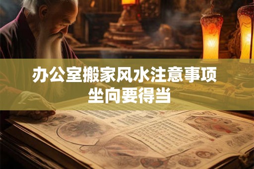 办公室搬家风水注意事项  坐向要得当