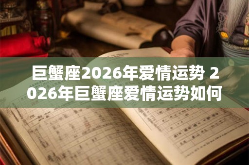 巨蟹座2026年爱情运势 2026年巨蟹座爱情运势如何