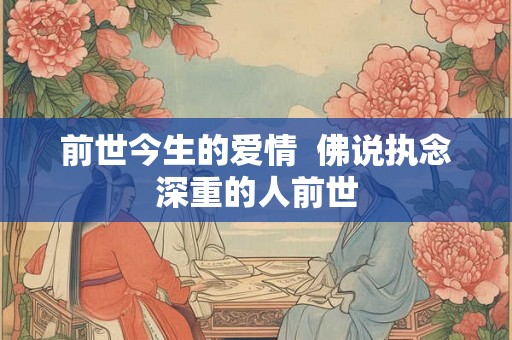 前世今生的爱情  佛说执念深重的人前世