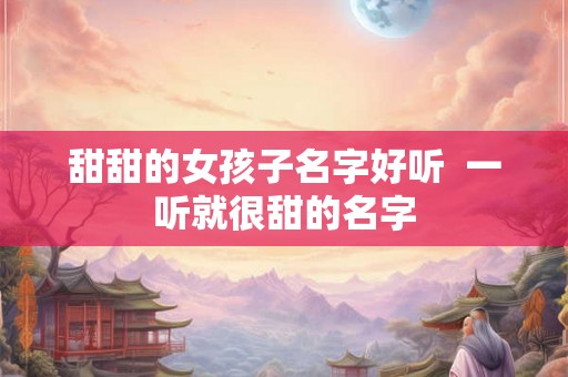 甜甜的女孩子名字好听  一听就很甜的名字