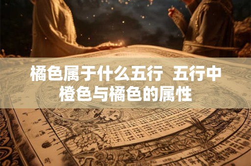 橘色属于什么五行  五行中橙色与橘色的属性