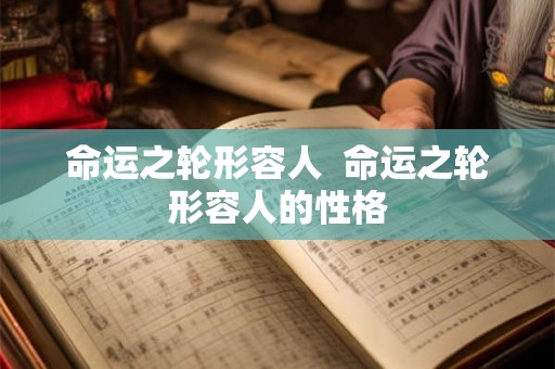 命运之轮形容人  命运之轮形容人的性格