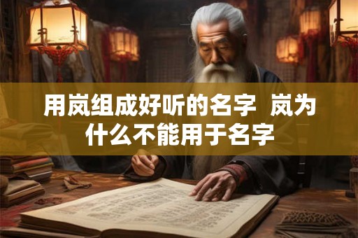 用岚组成好听的名字 岚为什么不能用于名字 用岚组成好听的名字 岚为什么不能用于名字