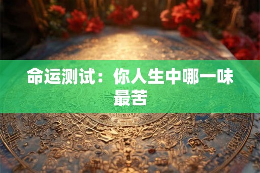命运测试:你人生中哪一味最苦 命运测试:你人生中哪一味最苦