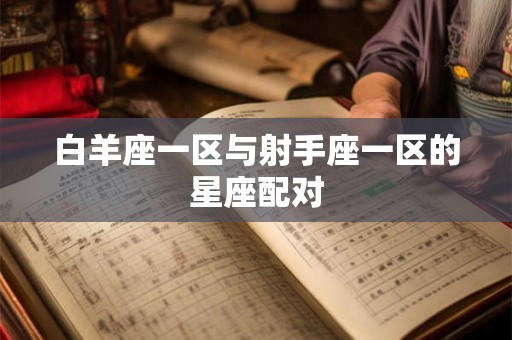 白羊座一区与射手座一区的星座配对