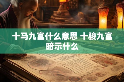 十马九富什么意思 十骏九富暗示什么 十马九富什么意思 十骏九富暗示什么