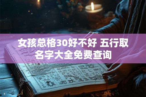 女孩总格30好不好 五行取名字大全免费查询