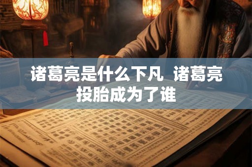 诸葛亮是什么下凡  诸葛亮投胎成为了谁