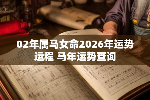 02年属马女命2026年运势运程 马年运势查询