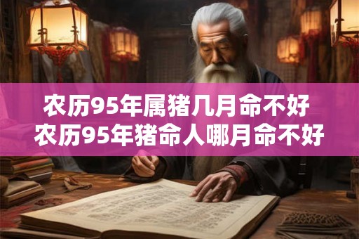农历95年属猪几月命不好 农历95年猪命人哪月命不好