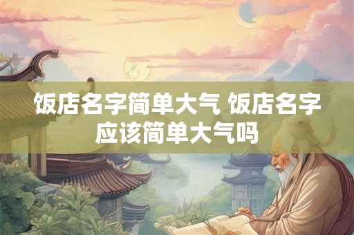 饭店名字简单大气 饭店名字应该简单大气吗