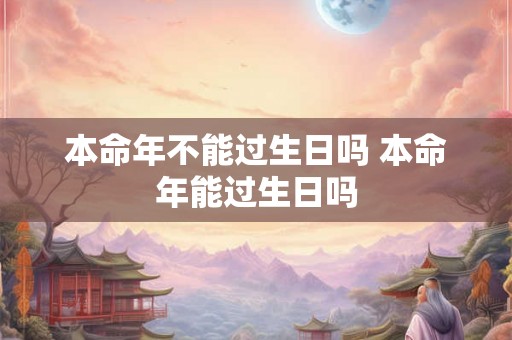 本命年不能过生日吗 本命年能过生日吗