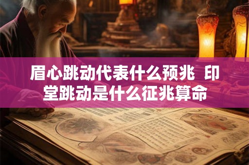 眉心跳动代表什么预兆  印堂跳动是什么征兆算命