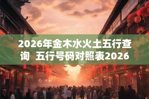 2026年金木水火土五行查询  五行号码对照表2026