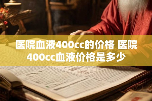 医院血液400cc的价格 医院400cc血液价格是多少