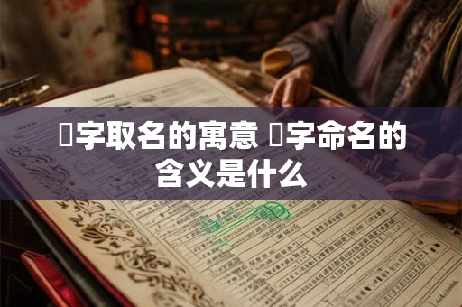 燚字取名的寓意 燚字命名的含义是什么 燚字取名的寓意 燚字命名的含义是什么