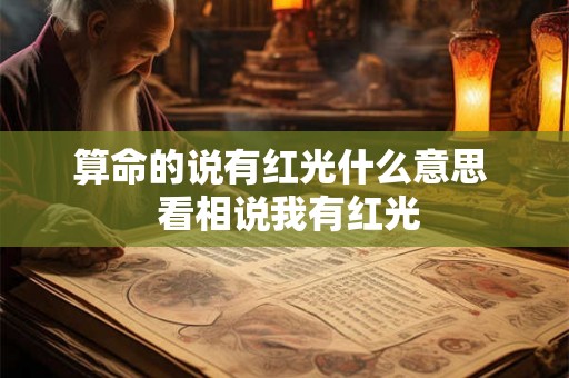 算命的说有红光什么意思  看相说我有红光