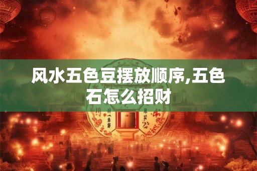风水五色豆摆放顺序,五色石怎么招财