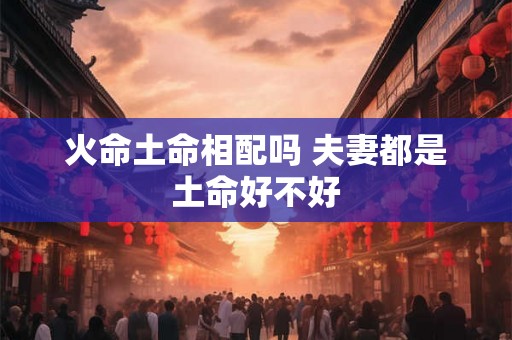 火命土命相配吗 夫妻都是土命好不好