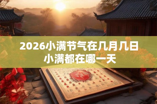 2026小满节气在几月几日 小满都在哪一天