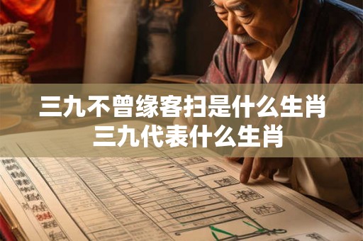 三九不曾缘客扫是什么生肖  三九代表什么生肖