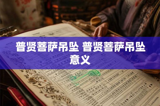 普贤菩萨吊坠 普贤菩萨吊坠意义