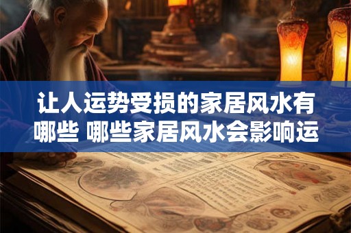 让人运势受损的家居风水有哪些 哪些家居风水会影响运势