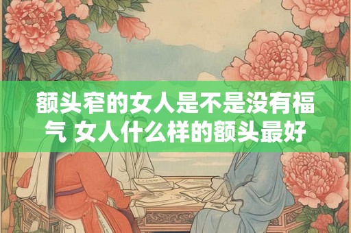 额头窄的女人是不是没有福气 女人什么样的额头最好