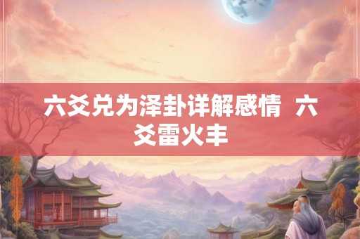 六爻兑为泽卦详解感情  六爻雷火丰