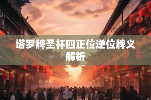 塔罗牌圣杯四正位逆位牌义解析
