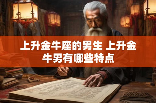 上升金牛座的男生 上升金牛男有哪些特点
