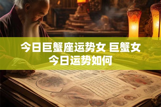 今日巨蟹座运势女 巨蟹女今日运势如何
