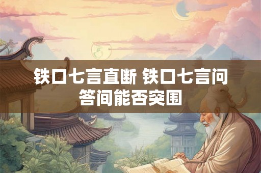 铁口七言直断 铁口七言问答间能否突围 铁口七言直断 铁口七言问答间能否突围