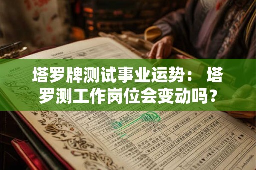 塔罗牌测试事业运势： 塔罗测工作岗位会变动吗？