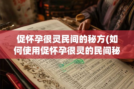 促怀孕很灵民间的秘方(如何使用促怀孕很灵的民间秘方)