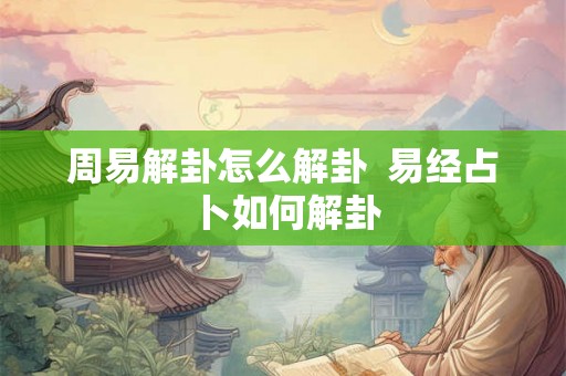 周易解卦怎么解卦 易经占卜如何解卦 周易解卦怎么解卦 易经占卜如何解卦