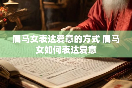 属马女表达爱意的方式 属马女如何表达爱意
