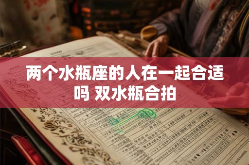 两个水瓶座的人在一起合适吗 双水瓶合拍