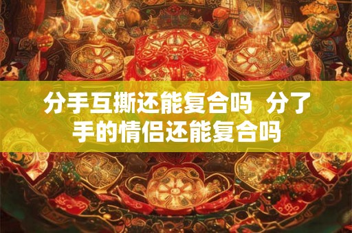 分手互撕还能复合吗  分了手的情侣还能复合吗