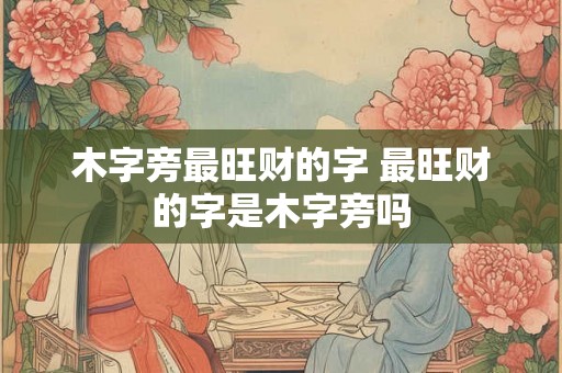 木字旁最旺财的字 最旺财的字是木字旁吗