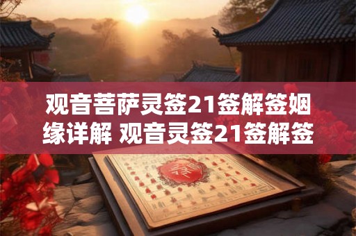 观音菩萨灵签21签解签姻缘详解 观音灵签21签解签爱情 观音菩萨灵签21签解签姻缘详解 观音灵签21签解签爱情