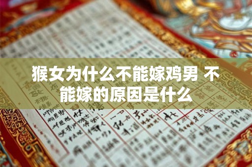 猴女为什么不能嫁鸡男 不能嫁的原因是什么 猴女为什么不能嫁鸡男 不能嫁的原因是什么