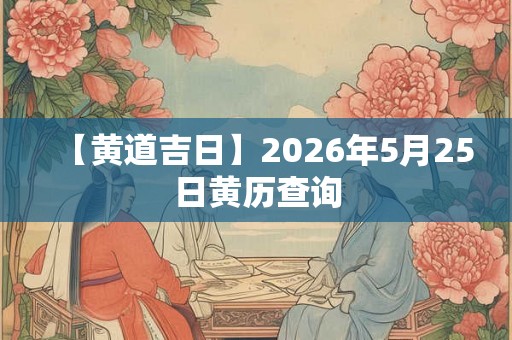 【黄道吉日】2026年5月25日黄历查询